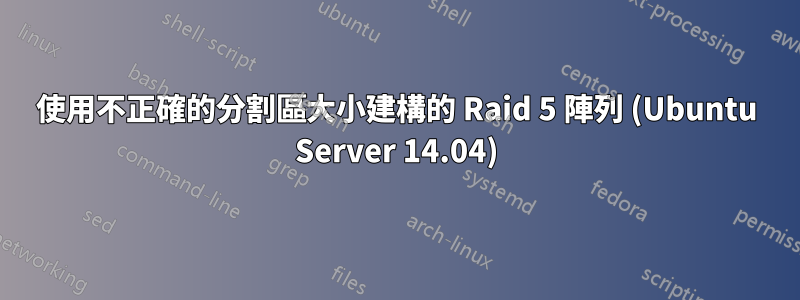 使用不正確的分割區大小建構的 Raid 5 陣列 (Ubuntu Server 14.04)