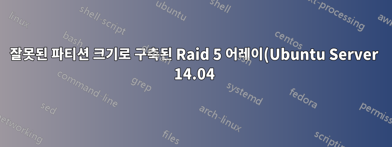 잘못된 파티션 크기로 구축된 Raid 5 어레이(Ubuntu Server 14.04)