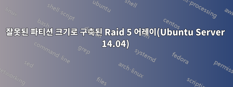 잘못된 파티션 크기로 구축된 Raid 5 어레이(Ubuntu Server 14.04)