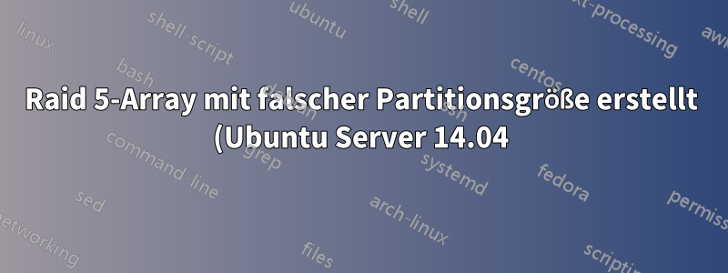 Raid 5-Array mit falscher Partitionsgröße erstellt (Ubuntu Server 14.04)