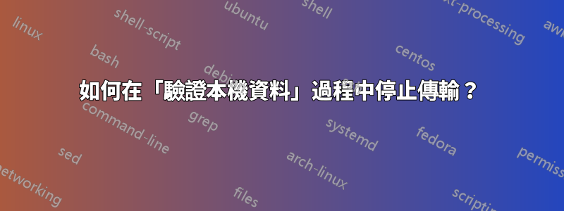 如何在「驗證本機資料」過程中停止傳輸？
