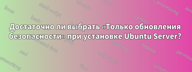 Достаточно ли выбрать «Только обновления безопасности» при установке Ubuntu Server?
