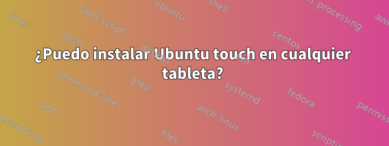 ¿Puedo instalar Ubuntu touch en cualquier tableta?