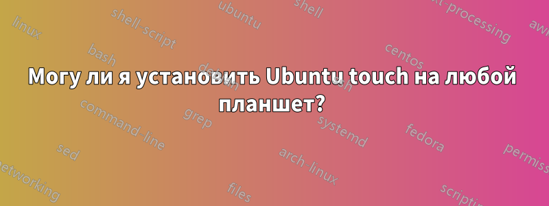 Могу ли я установить Ubuntu touch на любой планшет?