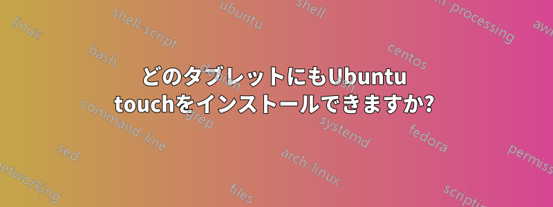 どのタブレットにもUbuntu touchをインストールできますか?