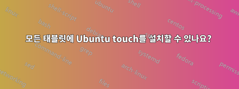 모든 태블릿에 Ubuntu touch를 설치할 수 있나요?