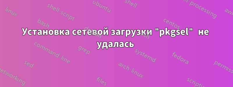Установка сетевой загрузки "pkgsel" не удалась
