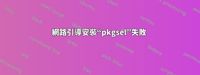 網路引導安裝“pkgsel”失敗
