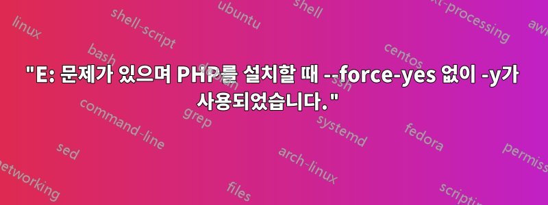 "E: 문제가 있으며 PHP를 설치할 때 --force-yes 없이 -y가 사용되었습니다."