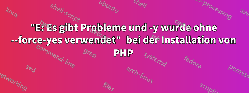 "E: Es gibt Probleme und -y wurde ohne --force-yes verwendet" bei der Installation von PHP