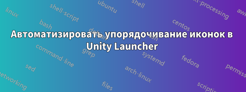Автоматизировать упорядочивание иконок в Unity Launcher