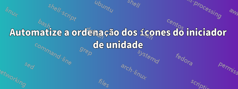 Automatize a ordenação dos ícones do iniciador de unidade