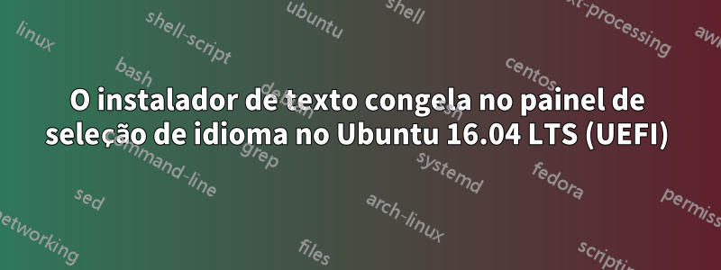O instalador de texto congela no painel de seleção de idioma no Ubuntu 16.04 LTS (UEFI)