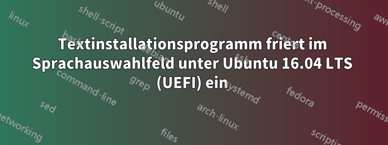 Textinstallationsprogramm friert im Sprachauswahlfeld unter Ubuntu 16.04 LTS (UEFI) ein