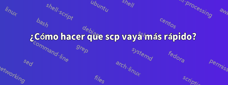 ¿Cómo hacer que scp vaya más rápido?