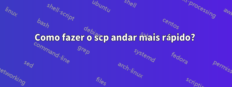 Como fazer o scp andar mais rápido?