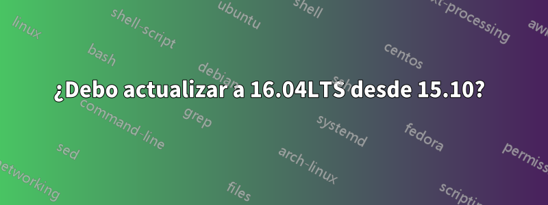 ¿Debo actualizar a 16.04LTS desde 15.10? 