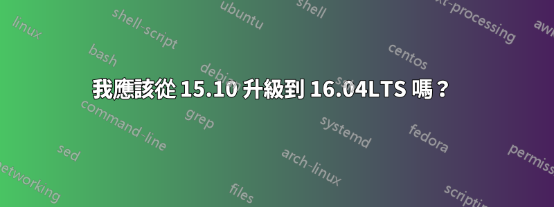 我應該從 15.10 升級到 16.04LTS 嗎？ 