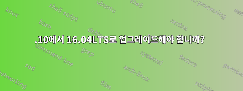15.10에서 16.04LTS로 업그레이드해야 합니까? 