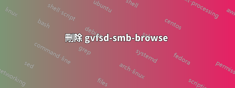 刪除 gvfsd-smb-browse
