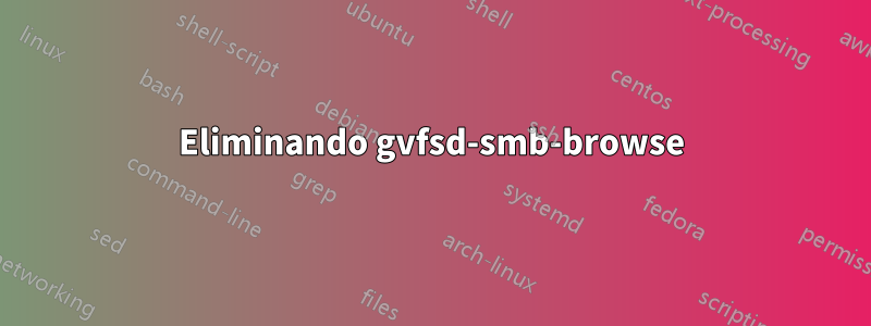 Eliminando gvfsd-smb-browse