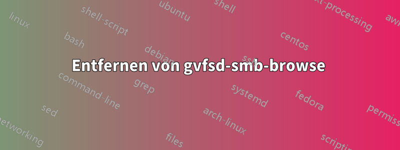 Entfernen von gvfsd-smb-browse