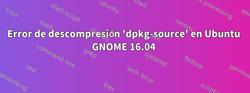 Error de descompresión 'dpkg-source' en Ubuntu GNOME 16.04