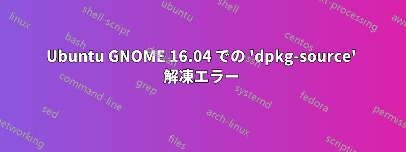Ubuntu GNOME 16.04 での 'dpkg-source' 解凍エラー