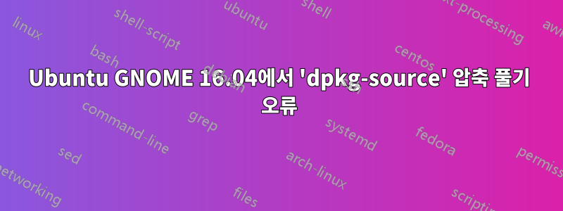Ubuntu GNOME 16.04에서 'dpkg-source' 압축 풀기 오류