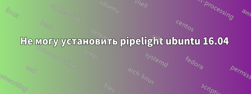 Не могу установить pipelight ubuntu 16.04