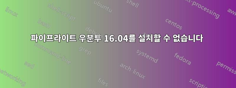 파이프라이트 우분투 16.04를 설치할 수 없습니다
