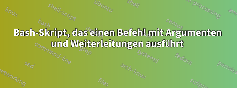 Bash-Skript, das einen Befehl mit Argumenten und Weiterleitungen ausführt
