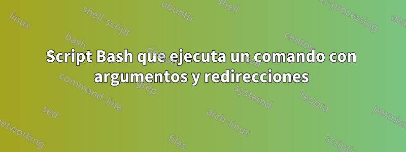 Script Bash que ejecuta un comando con argumentos y redirecciones