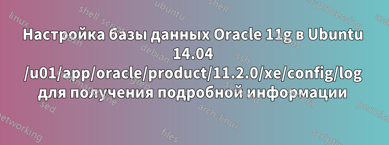 Настройка базы данных Oracle 11g в Ubuntu 14.04 /u01/app/oracle/product/11.2.0/xe/config/log для получения подробной информации