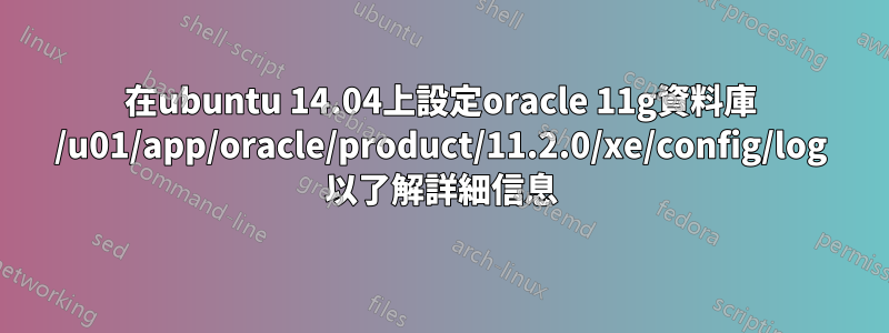在ubuntu 14.04上設定oracle 11g資料庫 /u01/app/oracle/product/11.2.0/xe/config/log 以了解詳細信息