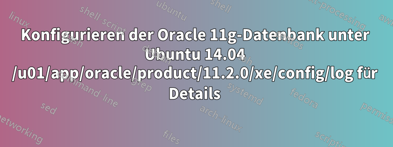 Konfigurieren der Oracle 11g-Datenbank unter Ubuntu 14.04 /u01/app/oracle/product/11.2.0/xe/config/log für Details