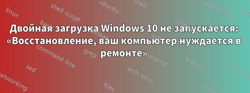 Двойная загрузка Windows 10 не запускается: «Восстановление, ваш компьютер нуждается в ремонте»