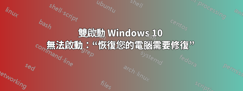 雙啟動 Windows 10 無法啟動：“恢復您的電腦需要修復”