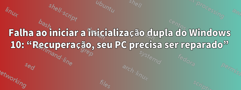 Falha ao iniciar a inicialização dupla do Windows 10: “Recuperação, seu PC precisa ser reparado”