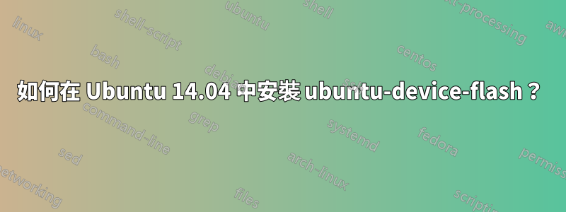 如何在 Ubuntu 14.04 中安裝 ubuntu-device-flash？