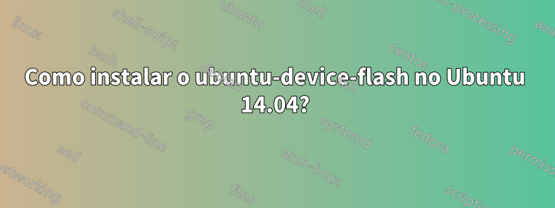 Como instalar o ubuntu-device-flash no Ubuntu 14.04?