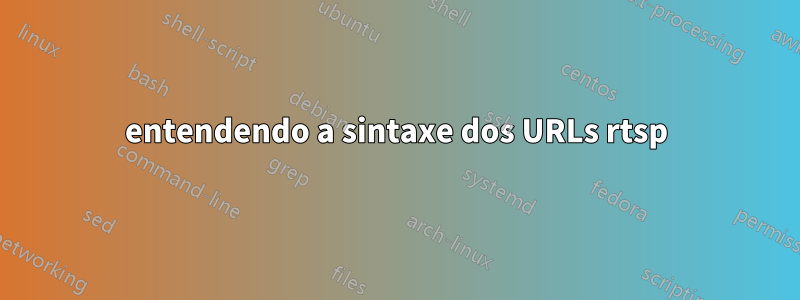 entendendo a sintaxe dos URLs rtsp