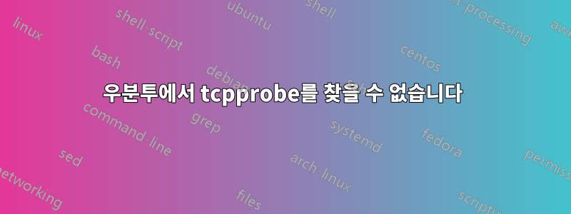 우분투에서 tcpprobe를 찾을 수 없습니다