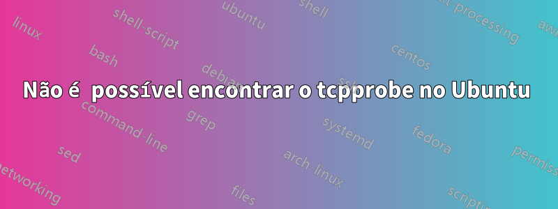 Não é possível encontrar o tcpprobe no Ubuntu