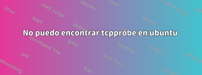 No puedo encontrar tcpprobe en ubuntu