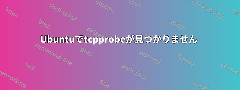 Ubuntuでtcpprobeが見つかりません