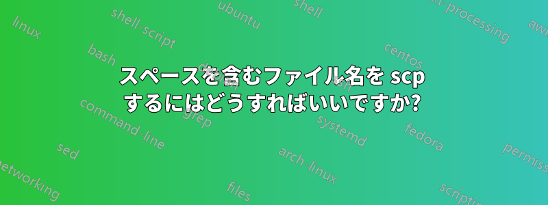 スペースを含むファイル名を scp するにはどうすればいいですか?