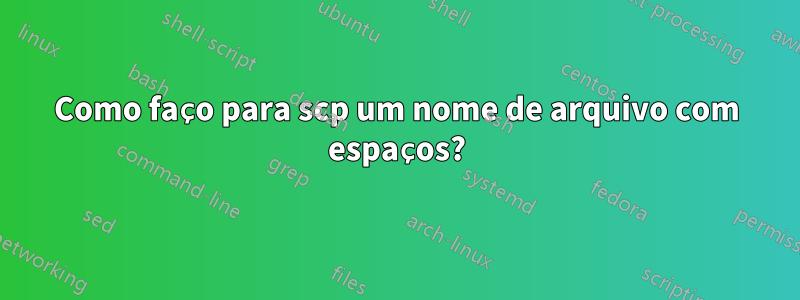 Como faço para scp um nome de arquivo com espaços?