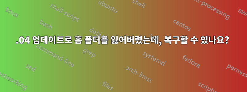 16.04 업데이트로 홈 폴더를 잃어버렸는데, 복구할 수 있나요?