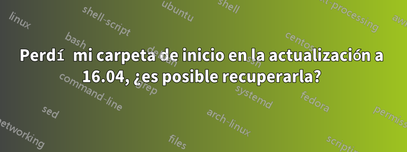 Perdí mi carpeta de inicio en la actualización a 16.04, ¿es posible recuperarla?